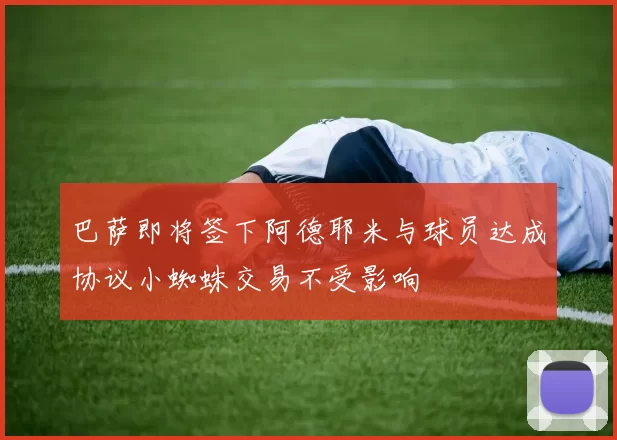 巴萨即将签下阿德耶米与球员达成协议小蜘蛛交易不受影响