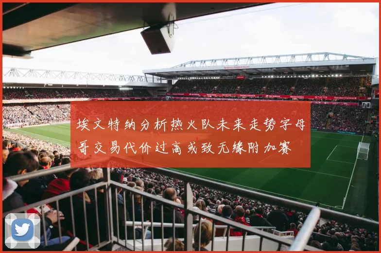 埃文特纳分析热火队未来走势字母哥交易代价过高或致无缘附加赛