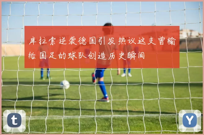库拉索逆袭德国引发热议这支曾输给国足的球队创造历史瞬间