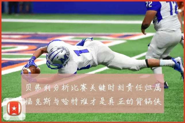 贝弗利分析比赛关键时刻责任归属福克斯与哈特谁才是真正的背锅侠